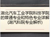 湖北汽车工业学院科技学院的普通专业和特色专业详解(湖汽科院专业解析)