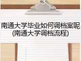 南通大学毕业如何调档案呢(南通大学调档流程)