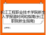 长江工程职业技术学院新生入学报道时间和指南(长江职院新生指南)