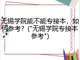 无锡学院能不能专接本，如何参考？("无锡学院专接本参考")