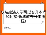 华东政法大学可以专升本吗，如何操作(华政专升本流程)