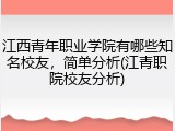 江西青年职业学院有哪些知名校友，简单分析(江青职院校友分析)