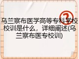 乌兰察布医学高等专科学校校训是什么，详细阐述(乌兰察布医专校训)