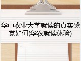 华中农业大学就读的真实感觉如何(华农就读体验)