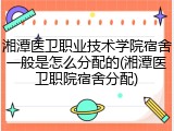 湘潭医卫职业技术学院宿舍一般是怎么分配的(湘潭医卫职院宿舍分配)
