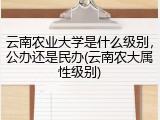 云南农业大学是什么级别，公办还是民办(云南农大属性级别)