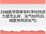 白城医学高等专科学校师资力量怎么样，名气如何(白城医专师资名气)