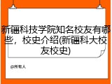 新疆科技学院知名校友有哪些，校史介绍(新疆科大校友校史)