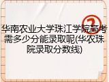 华南农业大学珠江学院高考需多少分能录取呢(华农珠院录取分数线)