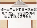 郑州电子商务职业学院有哪几个校区，何时创办(郑州电商职院校区及创办)