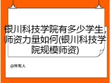银川科技学院有多少学生，师资力量如何(银川科技学院规模师资)