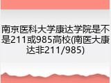 南京医科大学康达学院是不是211或985高校(南医大康达非211/985)