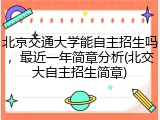 北京交通大学能自主招生吗，最近一年简章分析(北交大自主招生简章)