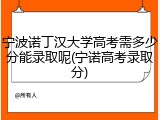 宁波诺丁汉大学高考需多少分能录取呢(宁诺高考录取分)