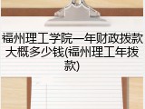 福州理工学院一年财政拨款大概多少钱(福州理工年拨款)