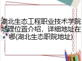 湖北生态工程职业技术学院地理位置介绍，详细地址在哪(湖北生态职院地址)