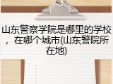 山东警察学院是哪里的学校，在哪个城市(山东警院所在地)