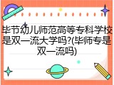 毕节幼儿师范高等专科学校是双一流大学吗?(毕师专是双一流吗)