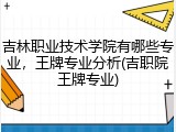 吉林职业技术学院有哪些专业，王牌专业分析(吉职院王牌专业)