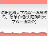 沈阳药科大学是双一流高校吗，简单介绍(沈阳药科大学双一流简介)