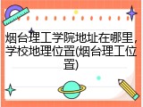 烟台理工学院地址在哪里，学校地理位置(烟台理工位置)