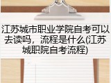 江苏城市职业学院自考可以去读吗，流程是什么(江苏城职院自考流程)