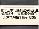 北京艺术传媒职业学院招生编码多少，隶属哪个部门(北京艺院招生编码归属)