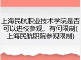 上海民航职业技术学院是否可以进校参观，有何限制(上海民航职院参观限制)