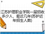 江苏护理职业学院一届招收多少人，最近几年(苏护近年招生人数)