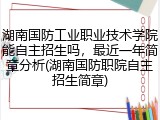 湖南国防工业职业技术学院能自主招生吗，最近一年简章分析(湖南国防职院自主招生简章)