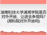 湖南科技大学潇湘学院是否对外开放，让进去参观吗？(湘科院对外开放吗)