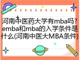 河南中医药大学有mba吗？emba和mba的入学条件是什么(河南中医大MBA条件)