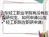 山东轻工职业学院有没有在职研究生，如何申请(山东轻工职院在职研申请)