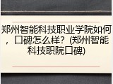 郑州智能科技职业学院如何，口碑怎么样？(郑州智能科技职院口碑)