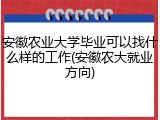 安徽农业大学毕业可以找什么样的工作(安徽农大就业方向)