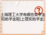 上海理工大学有哪些奖学金和助学金呢(上理奖助学金)
