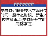 宁夏财经职业技术学院开学时间一般什么时候，新生入校注意事项(宁财院开学时间及事项)