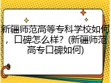 新疆师范高等专科学校如何，口碑怎么样？(新疆师范高专口碑如何)