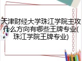 天津财经大学珠江学院主攻什么方向有哪些王牌专业(珠江学院王牌专业)