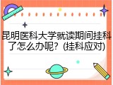 昆明医科大学就读期间挂科了怎么办呢？(挂科应对)