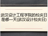武汉设计工程学院的校庆日是哪一天(武汉设计校庆日)