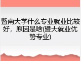 暨南大学什么专业就业比较好，原因是啥(暨大就业优势专业)