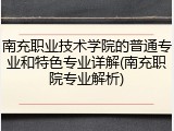 南充职业技术学院的普通专业和特色专业详解(南充职院专业解析)
