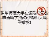 伊犁师范大学在读期间怎么申请助学贷款(伊犁师大助学贷款)