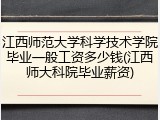 江西师范大学科学技术学院毕业一般工资多少钱(江西师大科院毕业薪资)