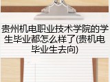 贵州机电职业技术学院的学生毕业都怎么样了(贵机电毕业生去向)