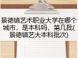 景德镇艺术职业大学在哪个城市，是本科吗，第几批(景德镇艺大本科批次)
