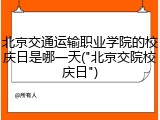 北京交通运输职业学院的校庆日是哪一天("北京交院校庆日")