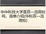华中科技大学是双一流高校吗，简单介绍(华科双一流高校)