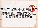 四川工商职业技术学院是否对外开放，要预约吗(川工商职院开放需预约)